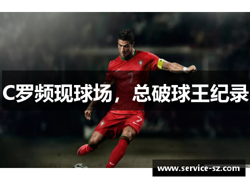 C罗频现球场，总破球王纪录
