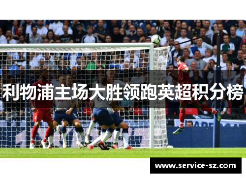 利物浦主场大胜领跑英超积分榜