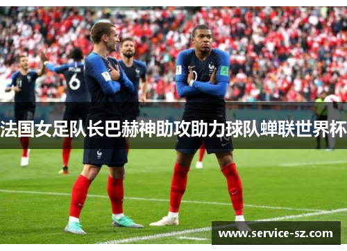 法国女足队长巴赫神助攻助力球队蝉联世界杯