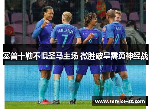 塞普十勒不惧圣马主场 微胜破旱需勇神经战