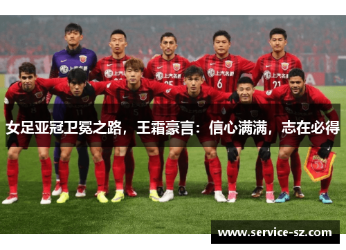 女足亚冠卫冕之路，王霜豪言：信心满满，志在必得